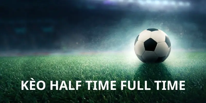 Kèo Half Time Và Full Time Và Mẹo Cá Độ Hay Từ Cao Thủ Tỷ lệ cược half time và full time phong phú thưởng cao